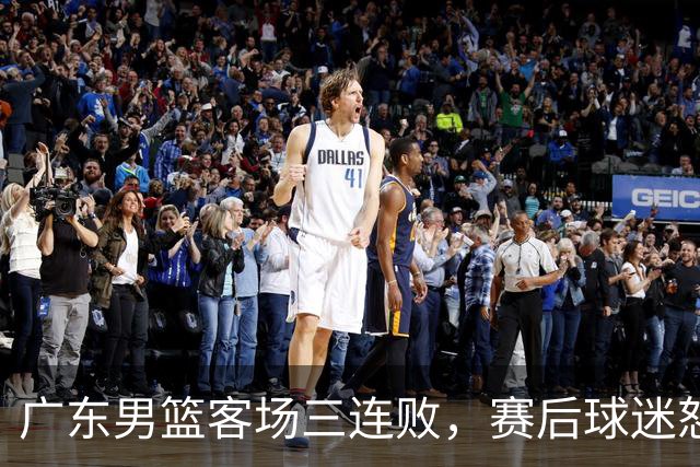 广东男篮客场三连败，赛后球迷怒喷3人，阿祖布克什么时候换？