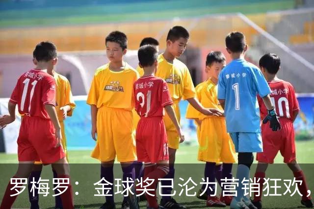 罗梅罗：金球奖已沦为营销狂欢，如果可以我只颁给梅西