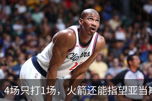 4场只打1场，火箭还能指望亚当斯吗？